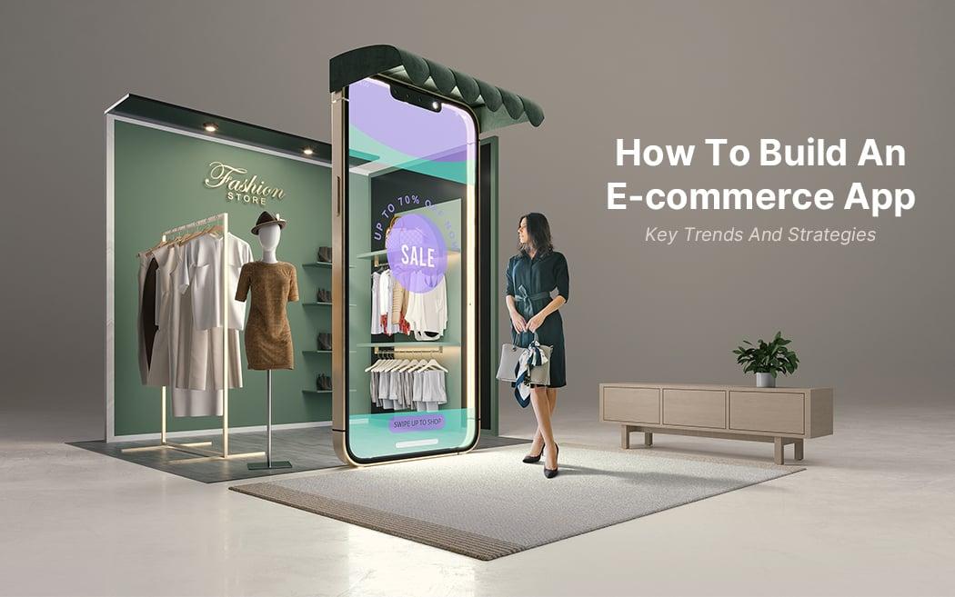 How To Build An E-commerce App: Key Trends And Strategies