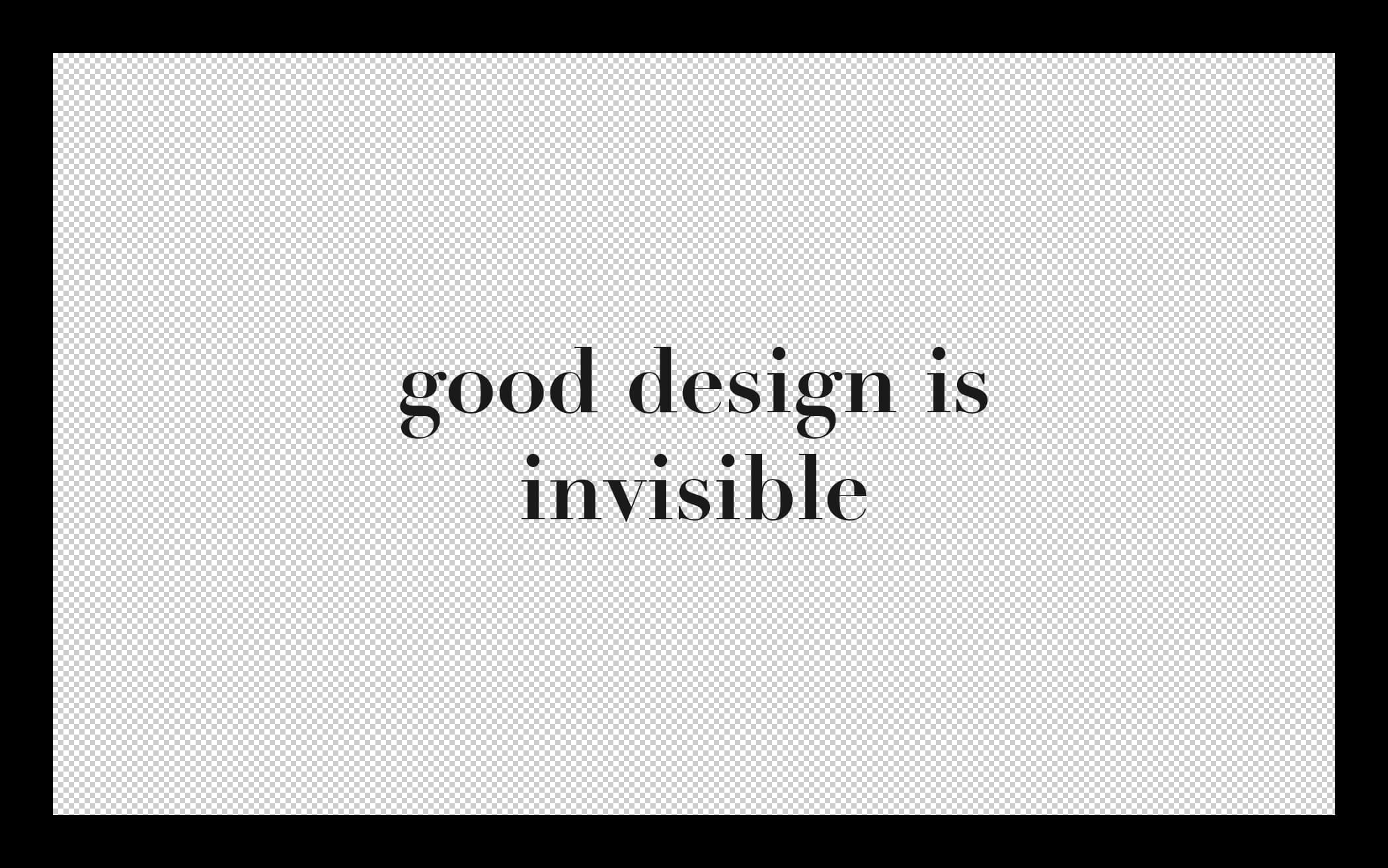 Good Design Is Invisible; Bad Design Is Everywhere