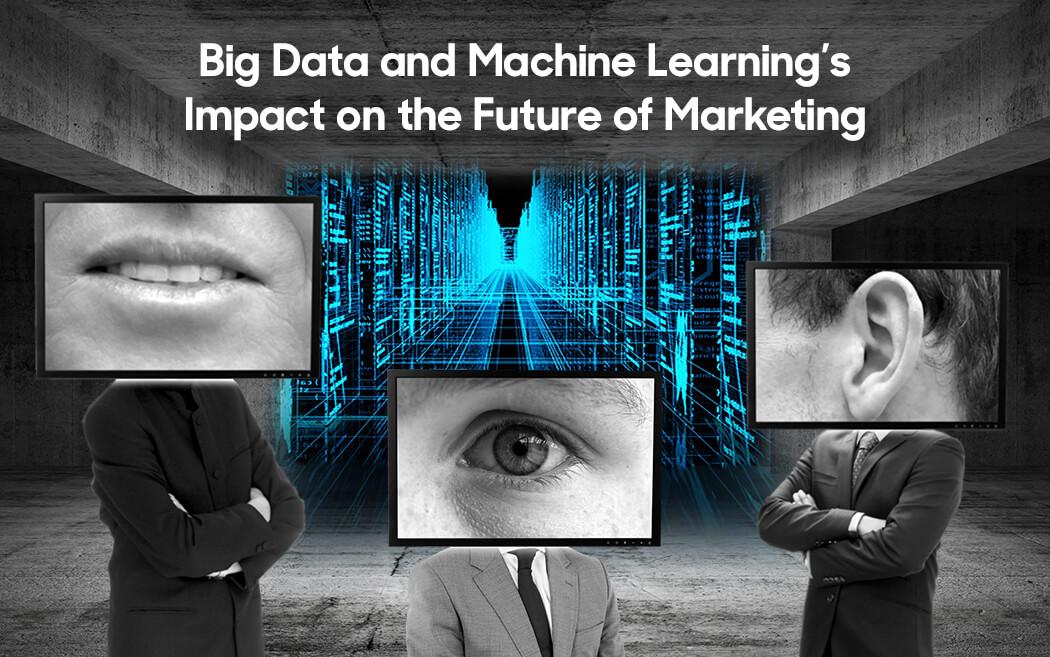 Big Data and Machine Learning’s Impact on the Future of Marketing