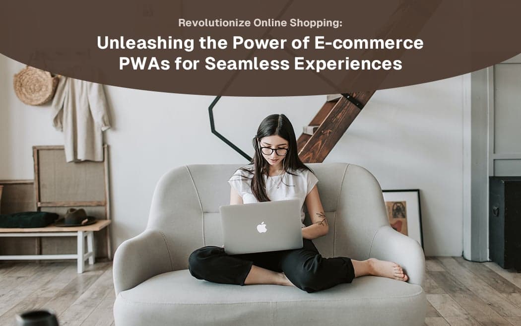 How Progressive Web App Facilitates E-commerce Businesses in Enhancing Online Shopping Experiences