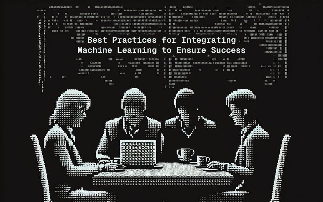 Best Practices for Integrating Machine Learning to Ensure Success
