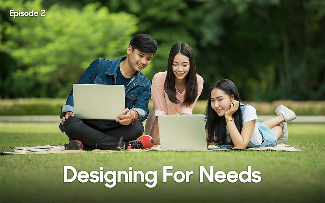 Designing for Needs – Episode 2