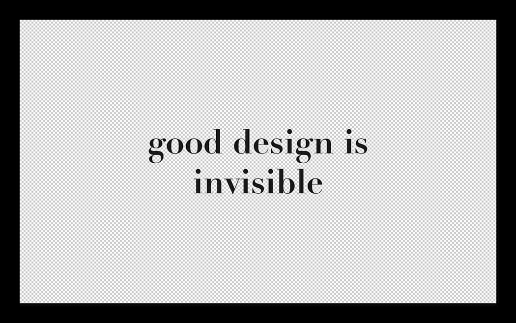 Good Design Is Invisible; Bad Design Is Everywhere